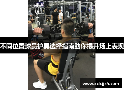 不同位置球员护具选择指南助你提升场上表现