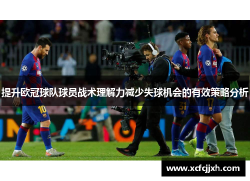 提升欧冠球队球员战术理解力减少失球机会的有效策略分析