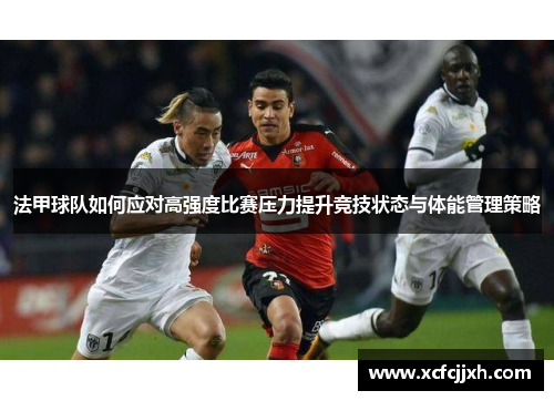 法甲球队如何应对高强度比赛压力提升竞技状态与体能管理策略