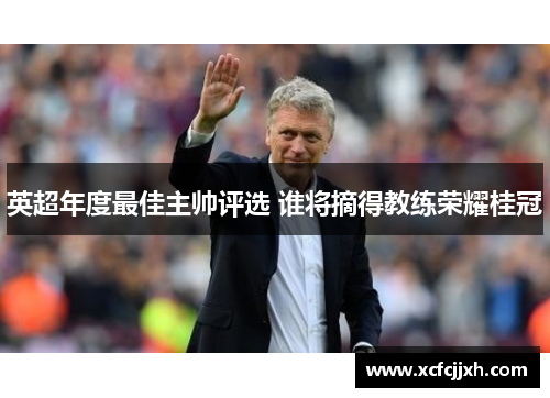 英超年度最佳主帅评选 谁将摘得教练荣耀桂冠