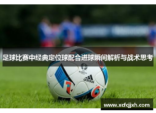 足球比赛中经典定位球配合进球瞬间解析与战术思考