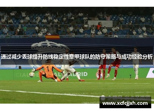通过减少丢球提升防线稳定性意甲球队的防守策略与成功经验分析