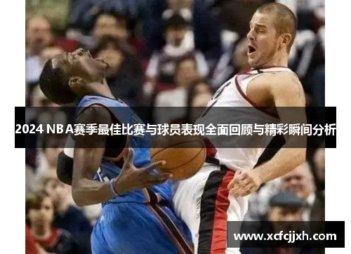 2024 NBA赛季最佳比赛与球员表现全面回顾与精彩瞬间分析