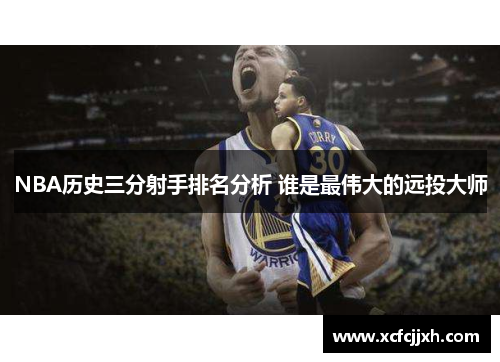 NBA历史三分射手排名分析 谁是最伟大的远投大师